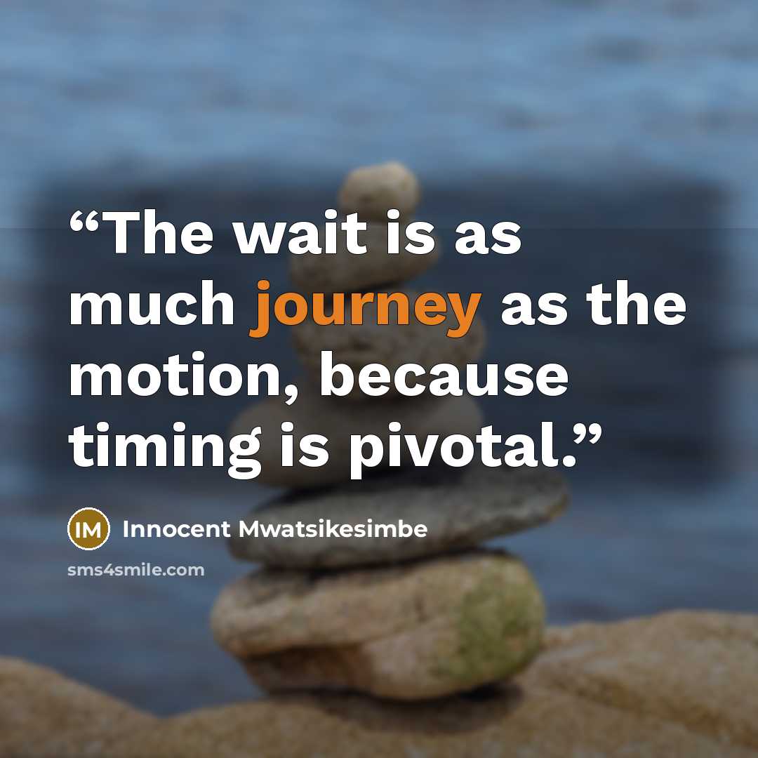 “The wait is as much journey as the motion, because timing is pivotal.” quote by Innocent Mwatsikesimbe