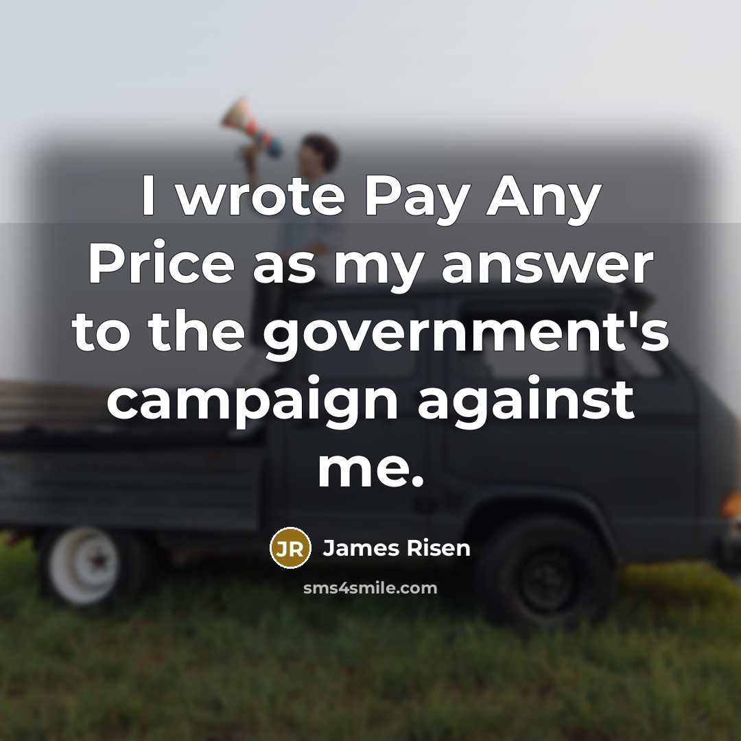 “I wrote Pay Any Price as my answer to the government's campaign against me.” quote by James Risen
