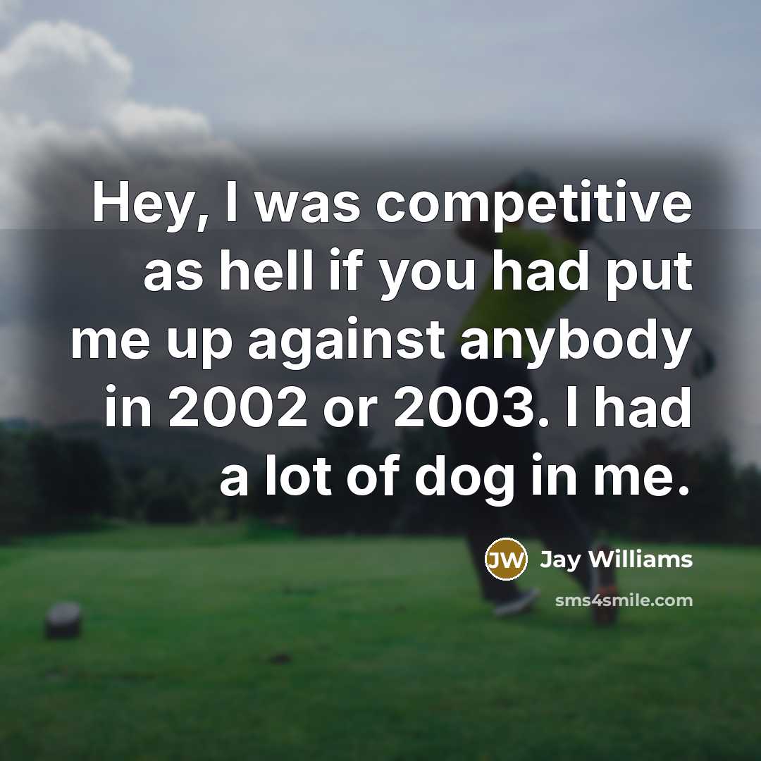 “Hey, I was competitive as hell if you had put me up against anybody in 2002 or 2003. I had a lot of dog in me.” quote by Jay Williams