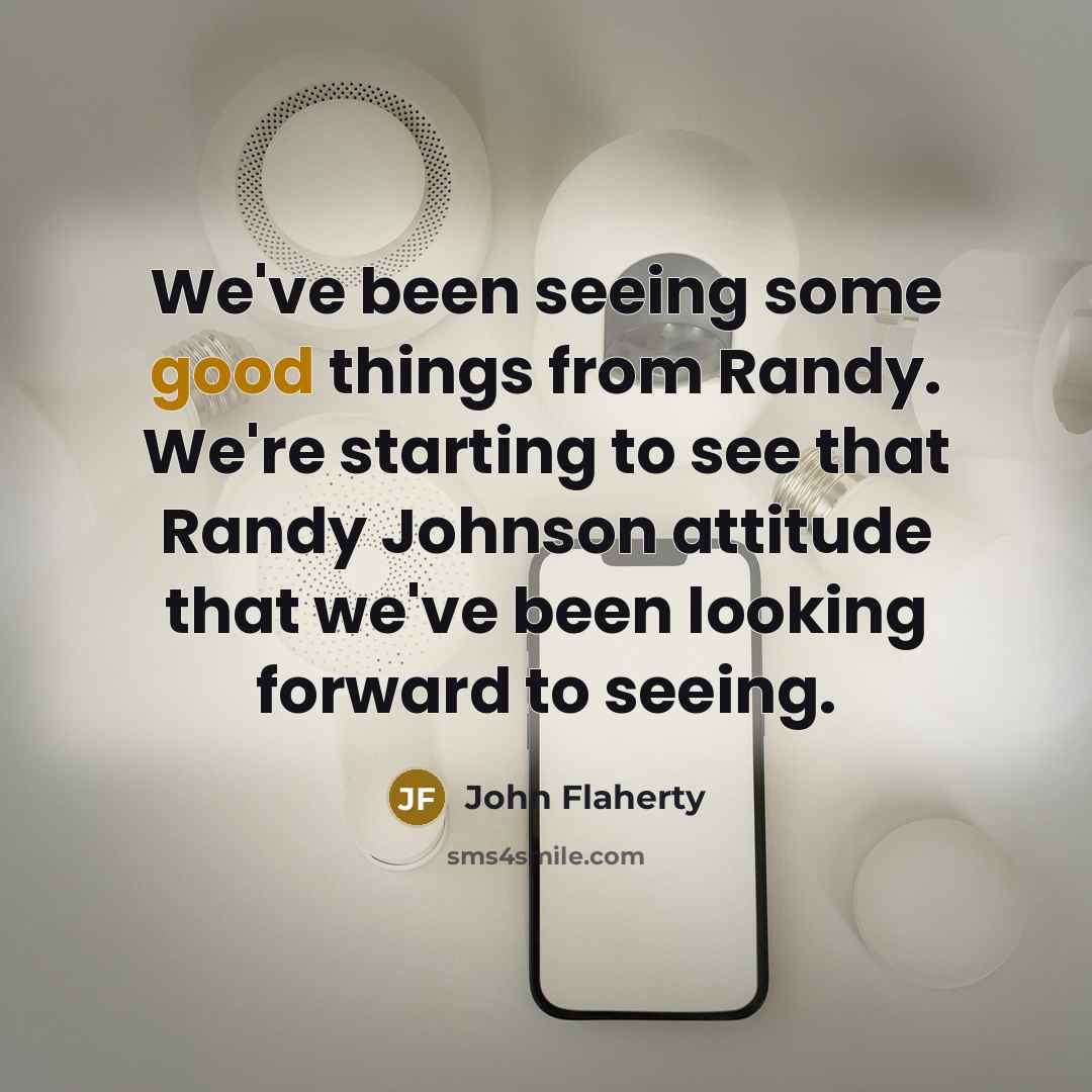 “We've been seeing some good things from Randy. We're starting to see that Randy Johnson attitude that we've been looking forward to seeing.” quote by John Flaherty