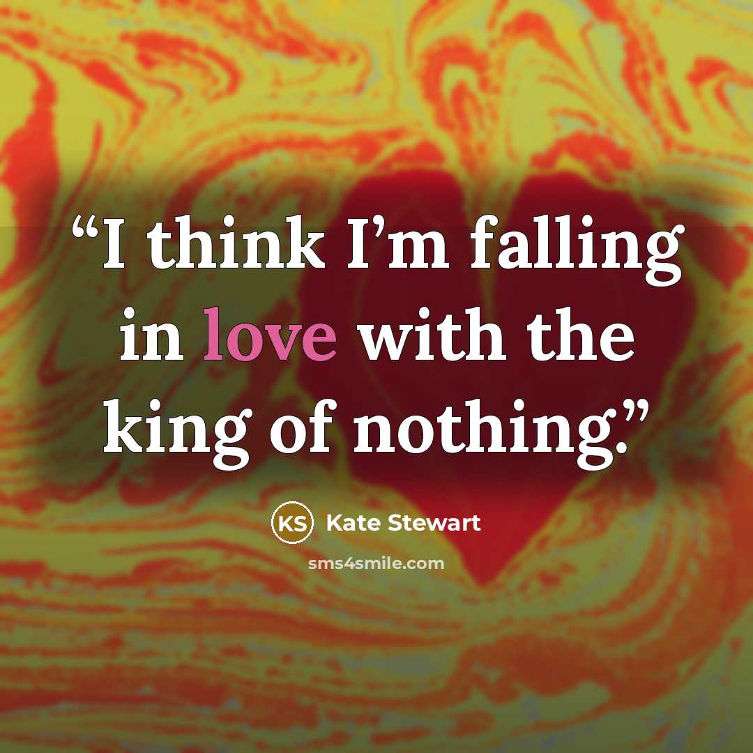 “I think I’m falling in love with the king of nothing.” quote by Kate Stewart