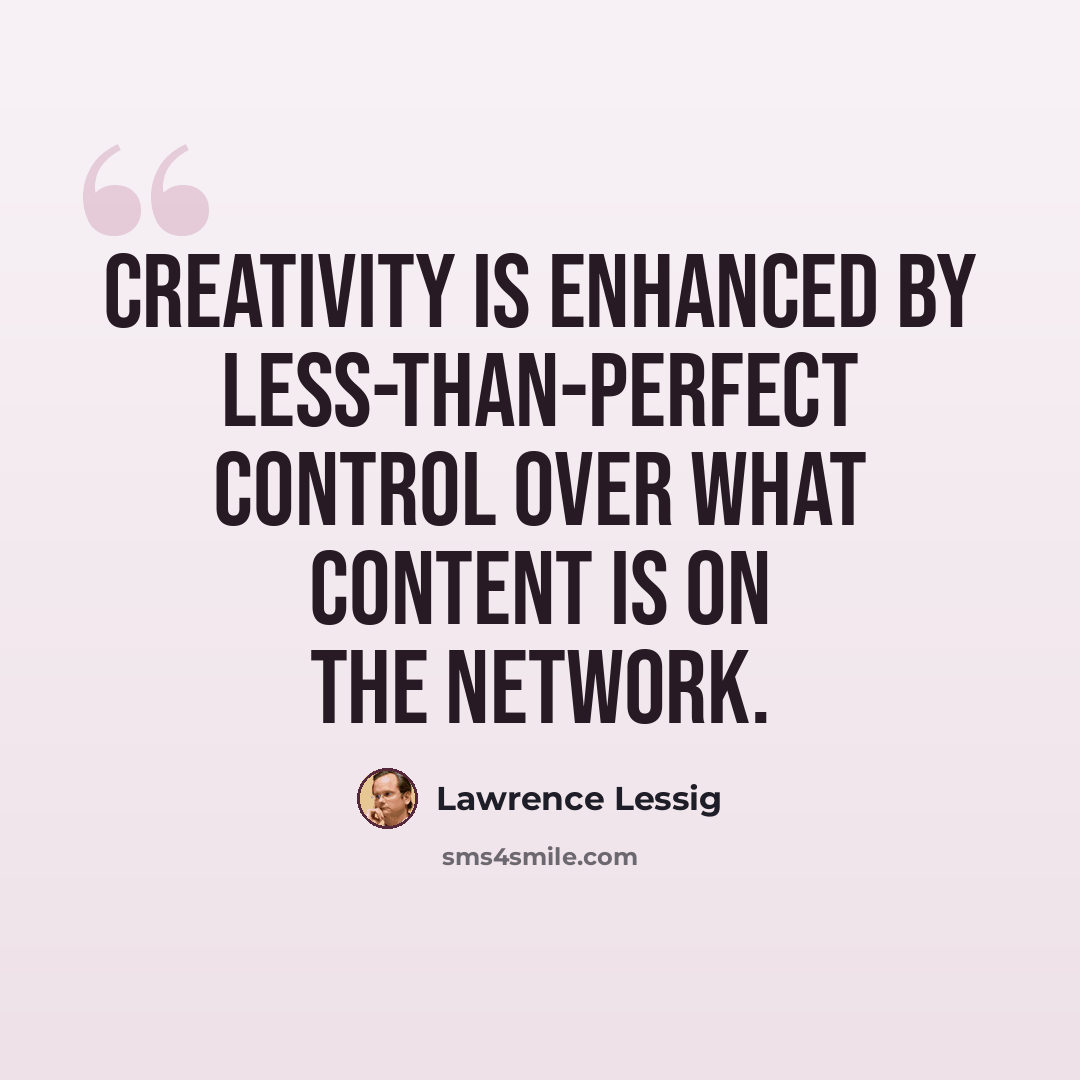 “Creativity is enhanced by less-than-perfect control over what content is on the network.” quote by Lawrence Lessig