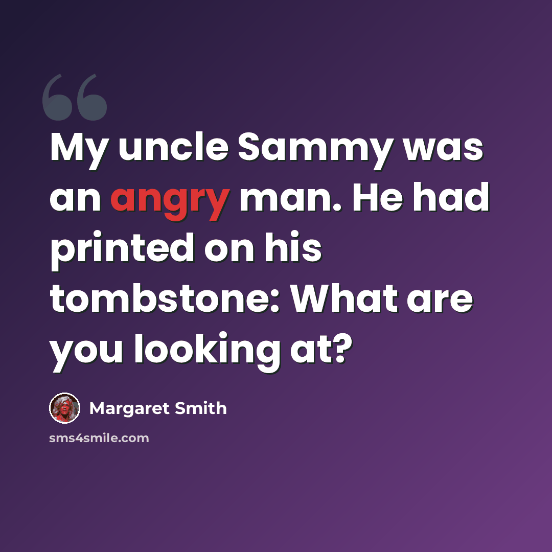 “My uncle Sammy was an angry man. He had printed on his tombstone: What are you looking at?” quote by Margaret Smith
