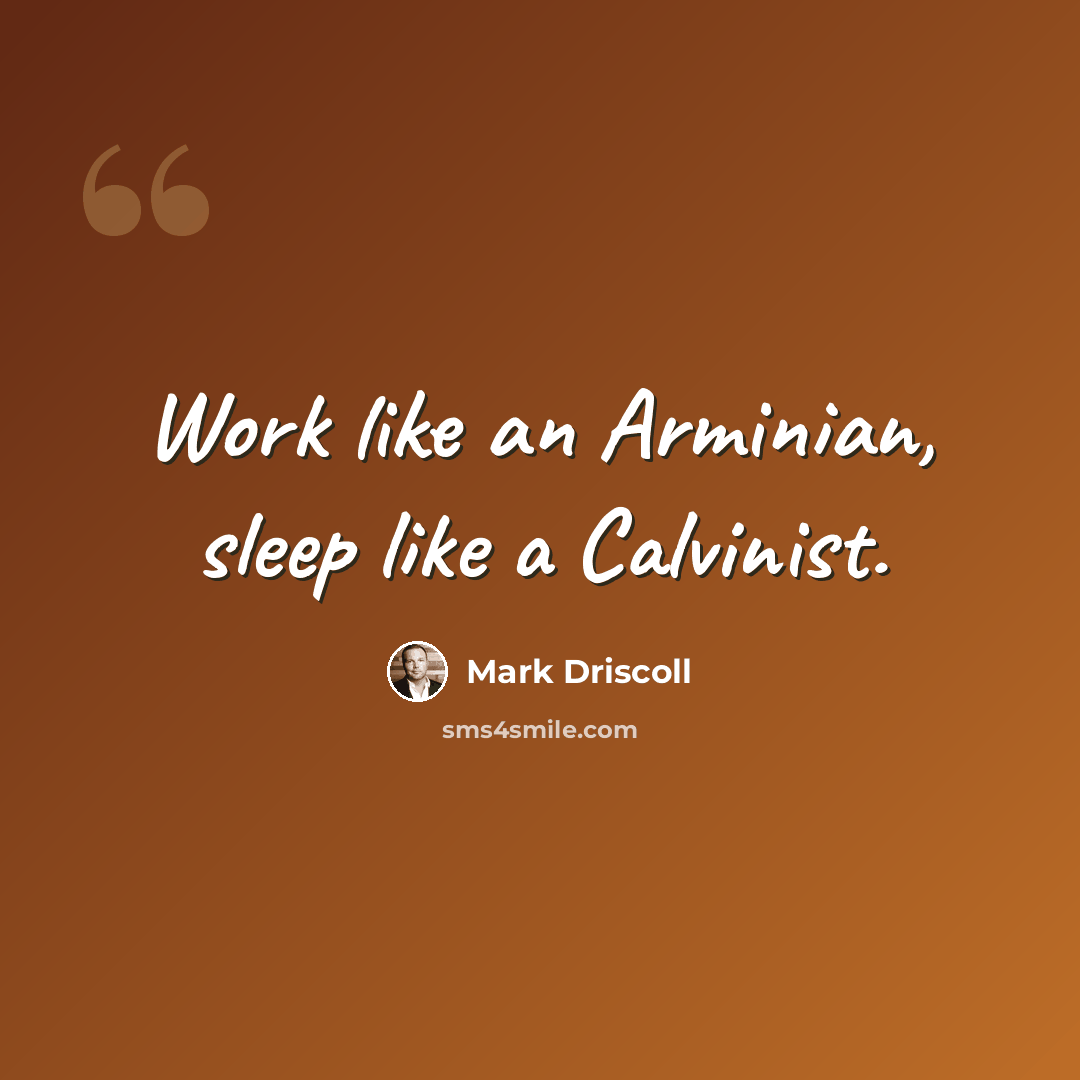 “Work like an Arminian, sleep like a Calvinist.” quote by Mark Driscoll