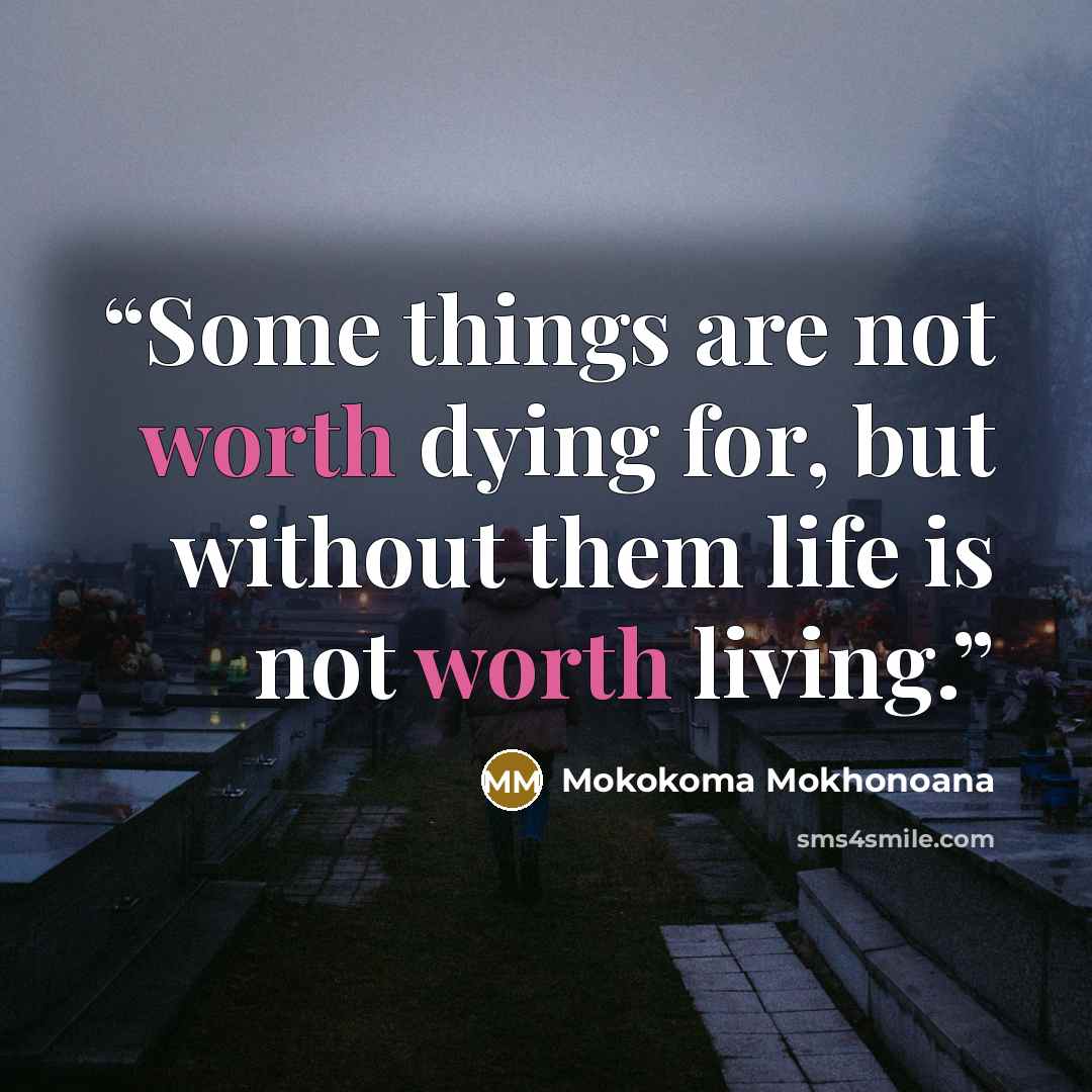 “Some things are not worth dying for, but without them life is not worth living.” quote by Mokokoma Mokhonoana