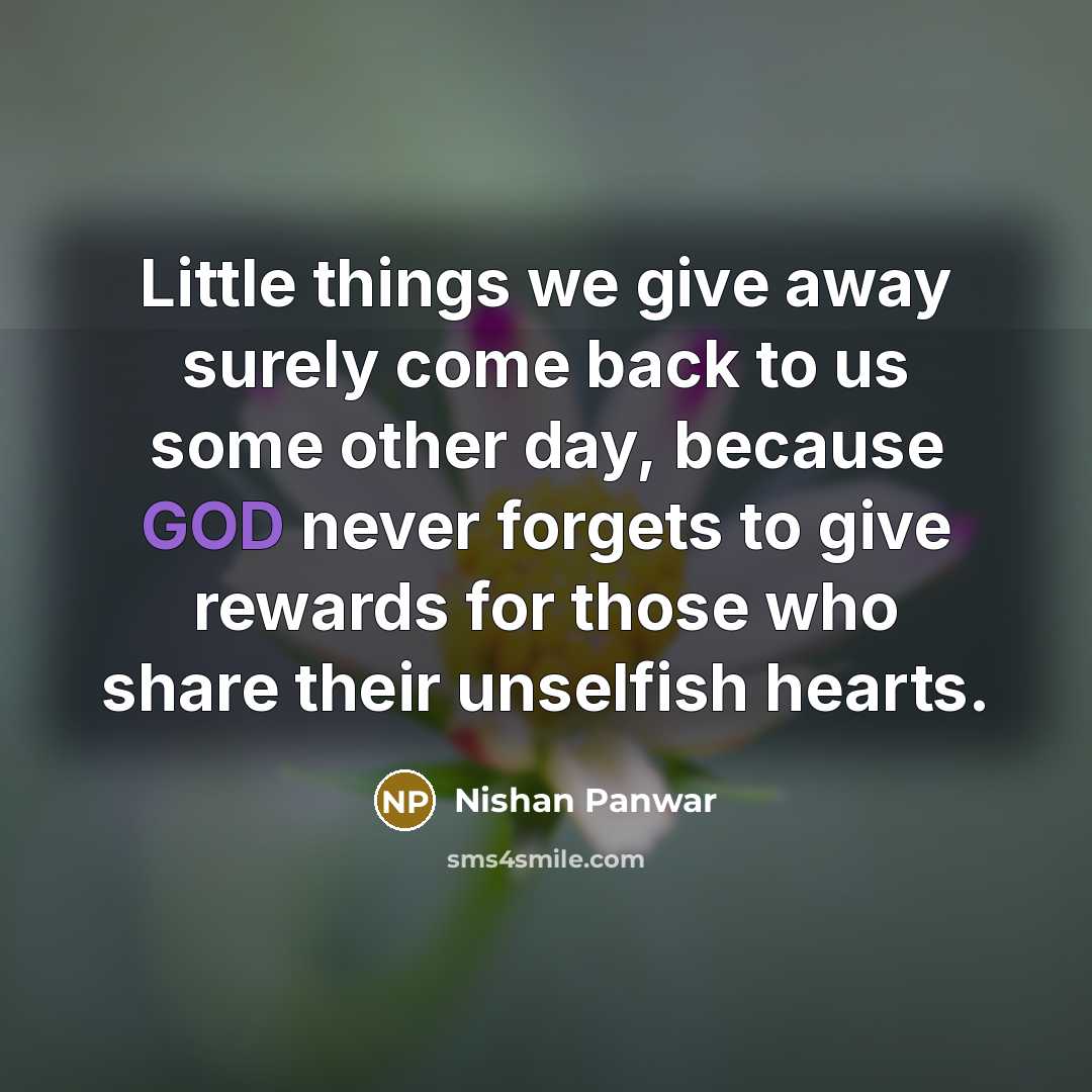 “Little things we give away surely come back to us some other day, because GOD never forgets to give rewards for those who share their unselfish hearts.” quote by Nishan Panwar