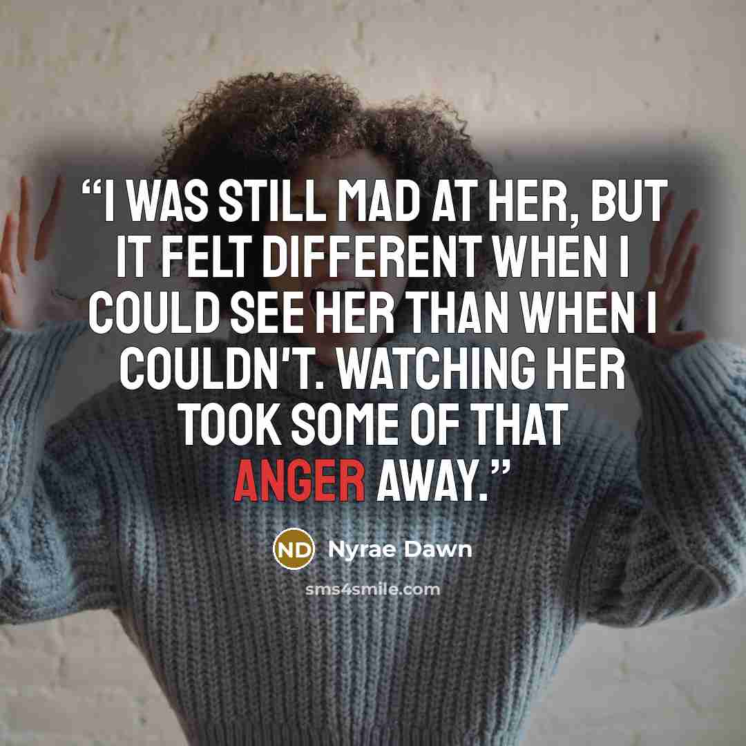 “I was still mad at her, but it felt different when I could see her than when I couldn't. Watching her took some of that anger away.” quote by Nyrae Dawn