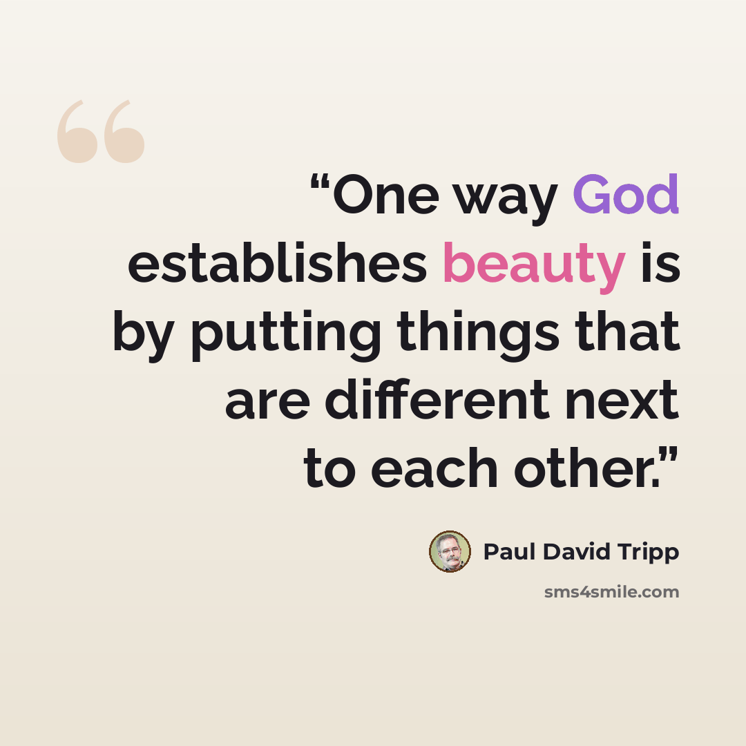 “One way God establishes beauty is by putting things that are different next to each other.” quote by Paul David Tripp