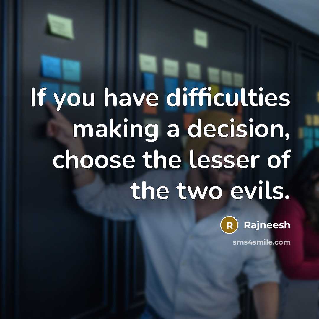 “If you have difficulties making a decision, choose the lesser of the two evils.” quote by Rajneesh