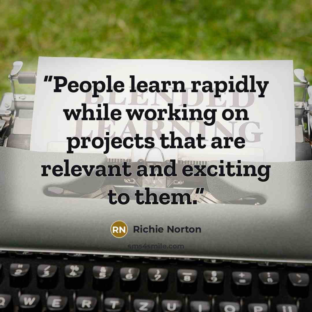 “People learn rapidly while working on projects that are relevant and exciting to them.” quote by Richie Norton