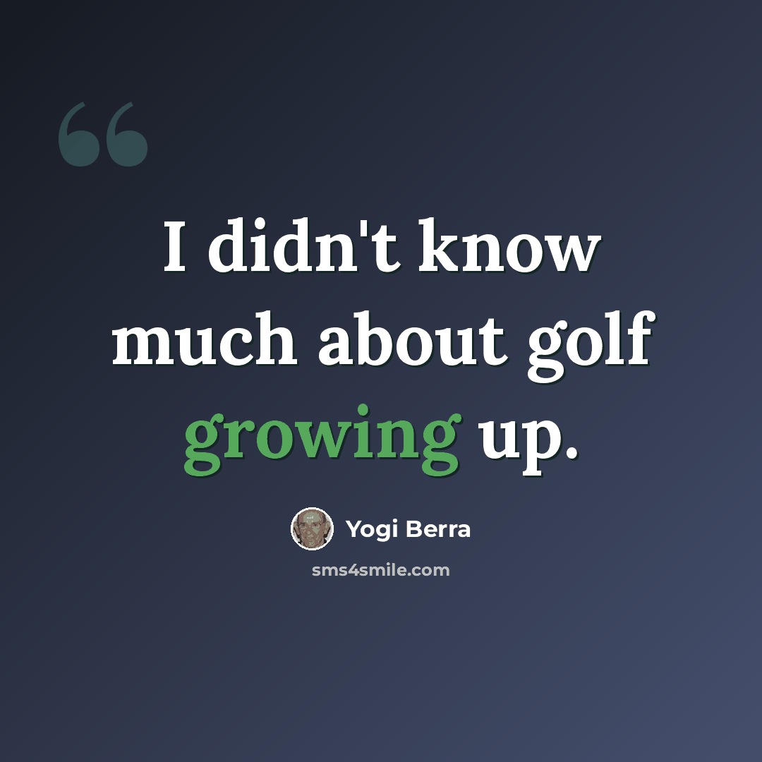 “I didn't know much about golf growing up.” quote by Yogi Berra