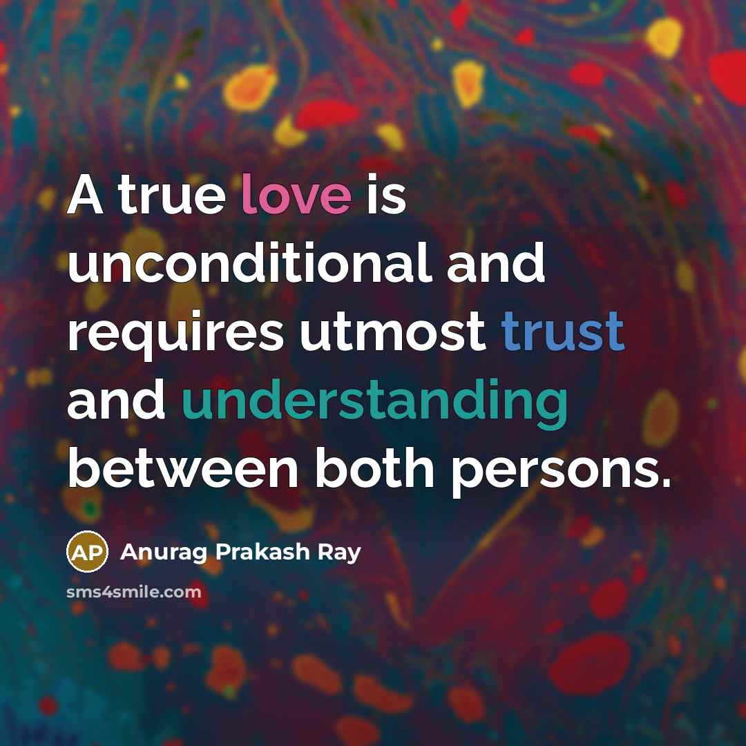 “A true love is unconditional and requires utmost trust and understanding between both persons.” quote by Anurag Prakash Ray