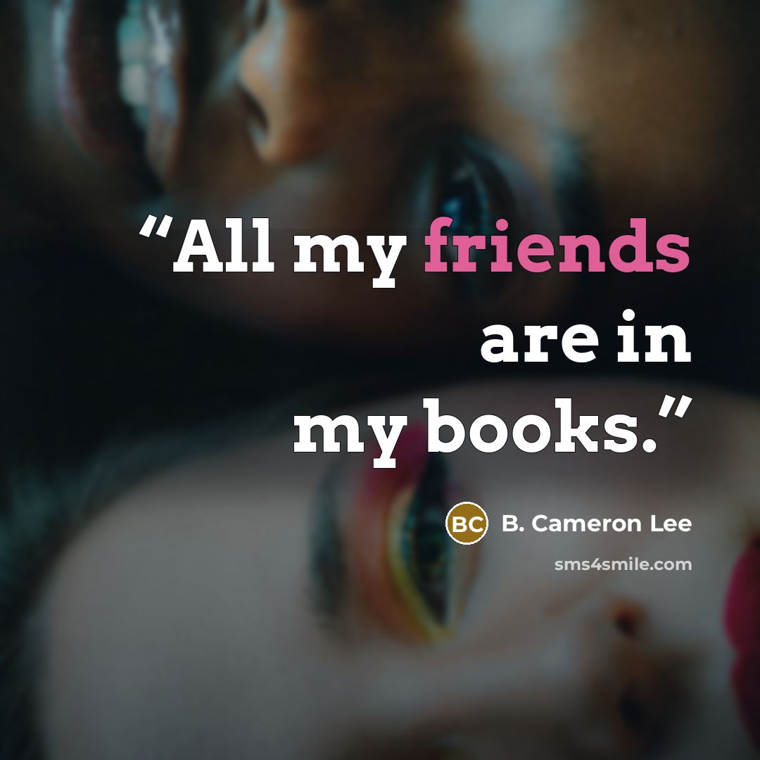 “All my friends are in my books.” quote by B. Cameron Lee