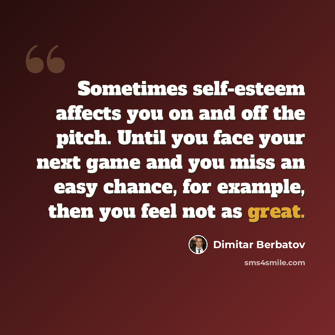 “Sometimes self-esteem affects you on and off the pitch. Until you face your next game and you miss an easy chance, for example, then you feel not as great.” quote by Dimitar Berbatov