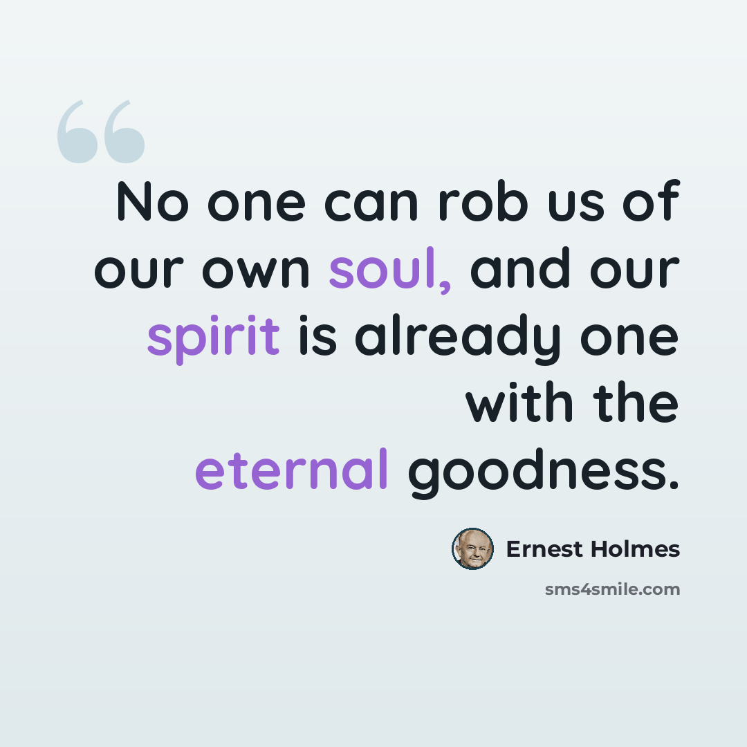 “No one can rob us of our own soul, and our spirit is already one with the eternal goodness.” quote by Ernest Holmes