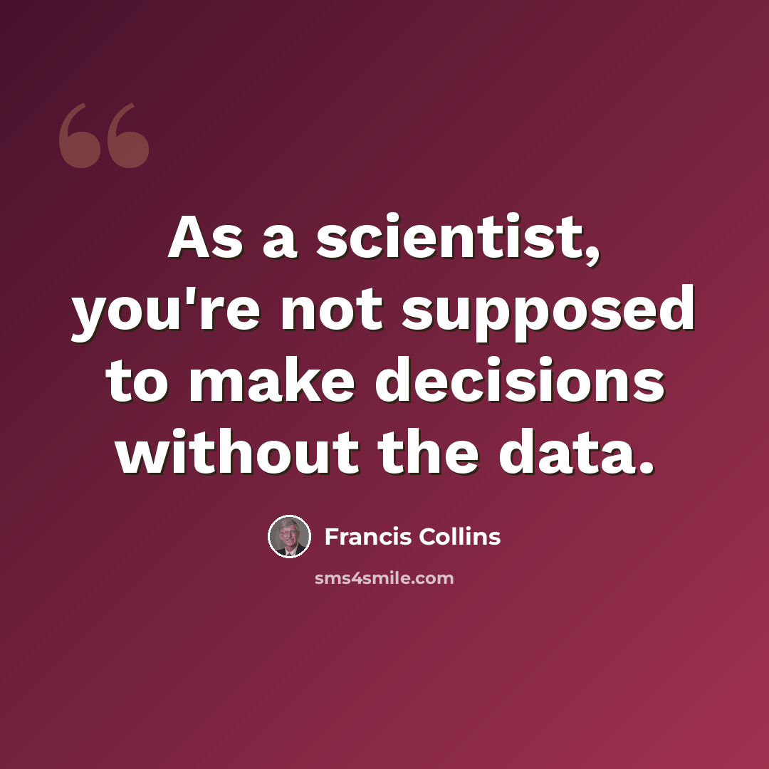 “As a scientist, you're not supposed to make decisions without the data.” quote by Francis Collins