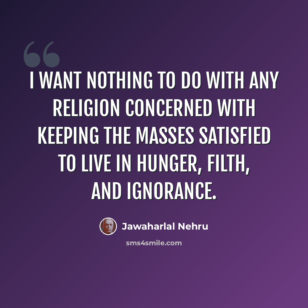 “I want nothing to do with any religion concerned with keeping the masses satisfied to live in hunger, filth, and ignorance.” quote by Jawaharlal Nehru