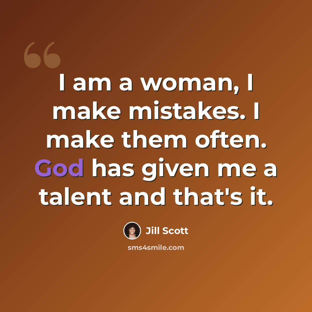 “I am a woman, I make mistakes. I make them often. God has given me a talent and that's it.” quote by Jill Scott