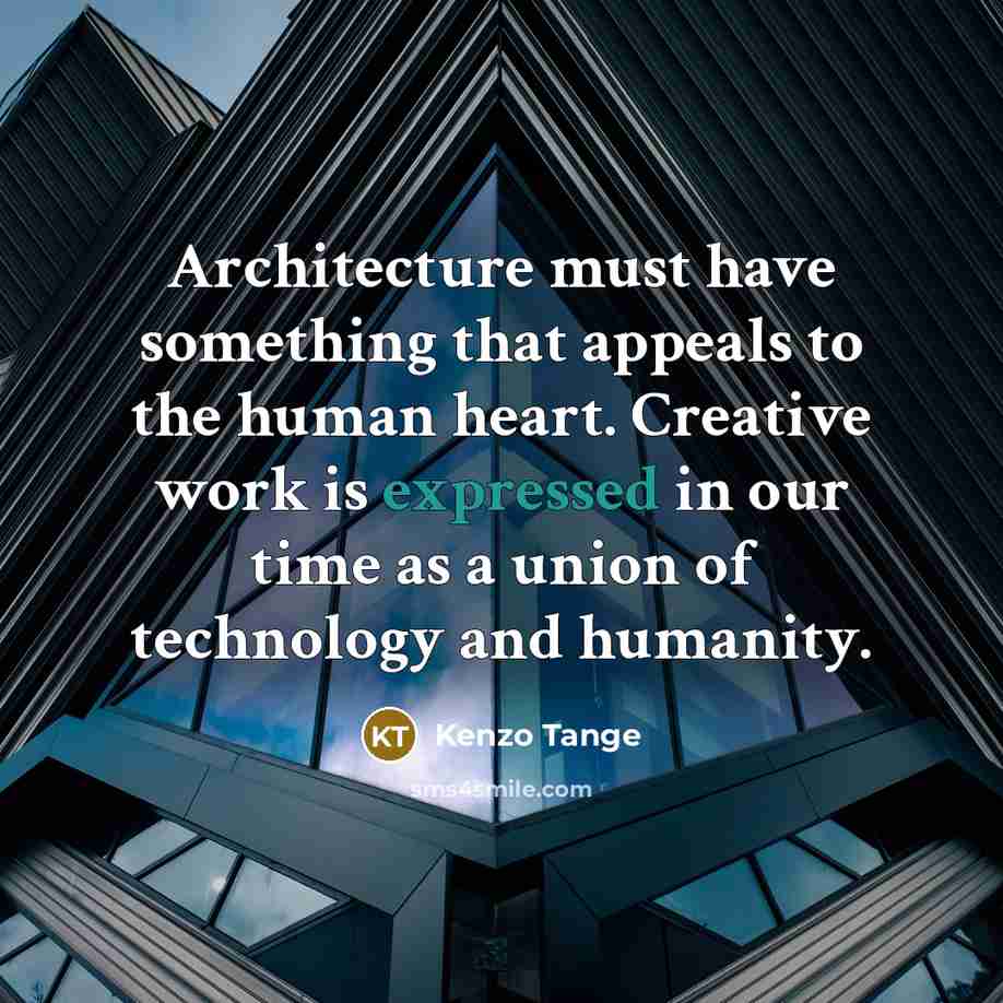 “Architecture must have something that appeals to the human heart. Creative work is expressed in our time as a union of technology and humanity.” quote by Kenzo Tange