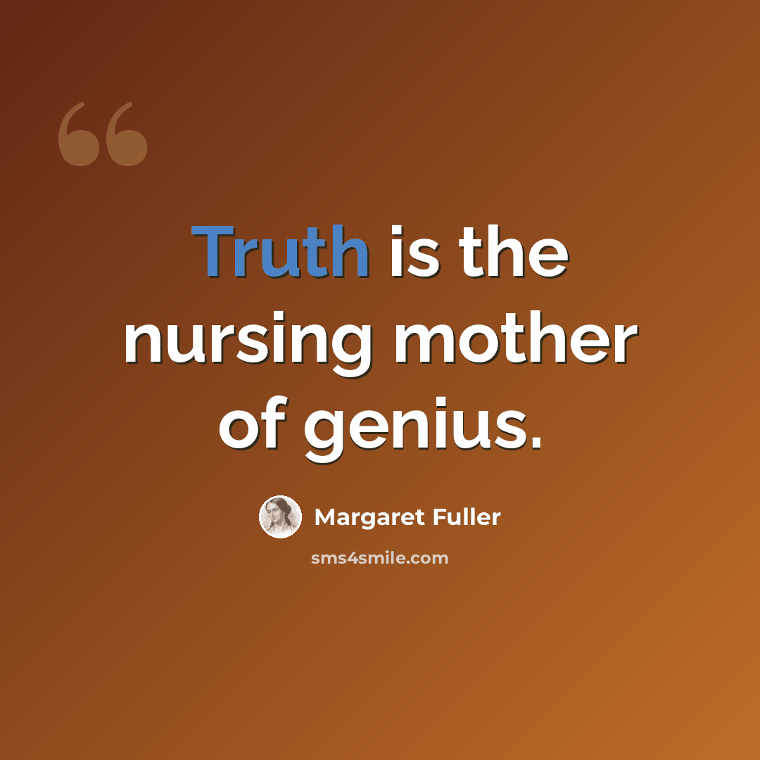 “Truth is the nursing mother of genius.” quote by Margaret Fuller