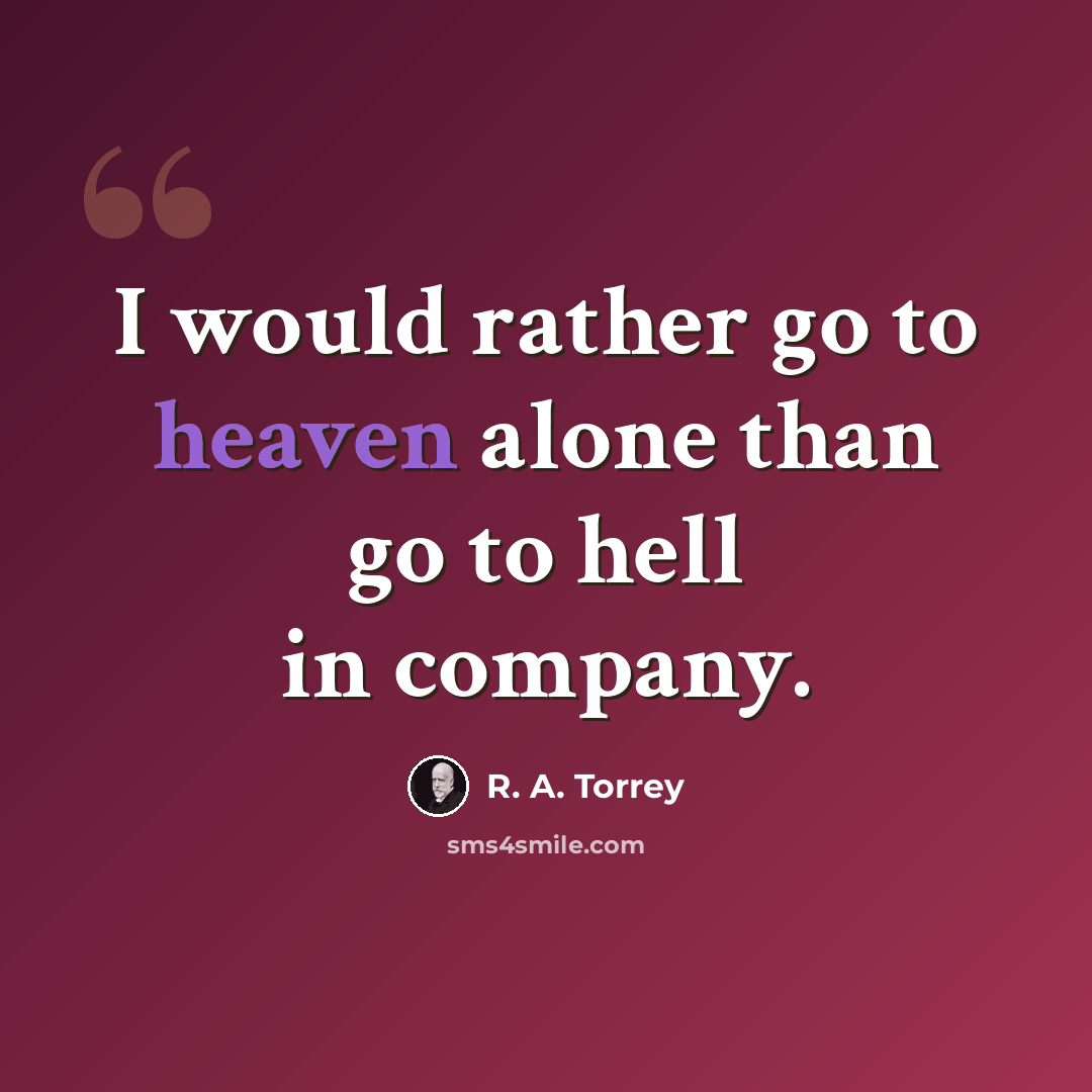 “I would rather go to heaven alone than go to hell in company.” quote by R. A. Torrey