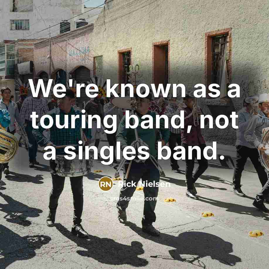“We're known as a touring band, not a singles band.” quote by Rick Nielsen