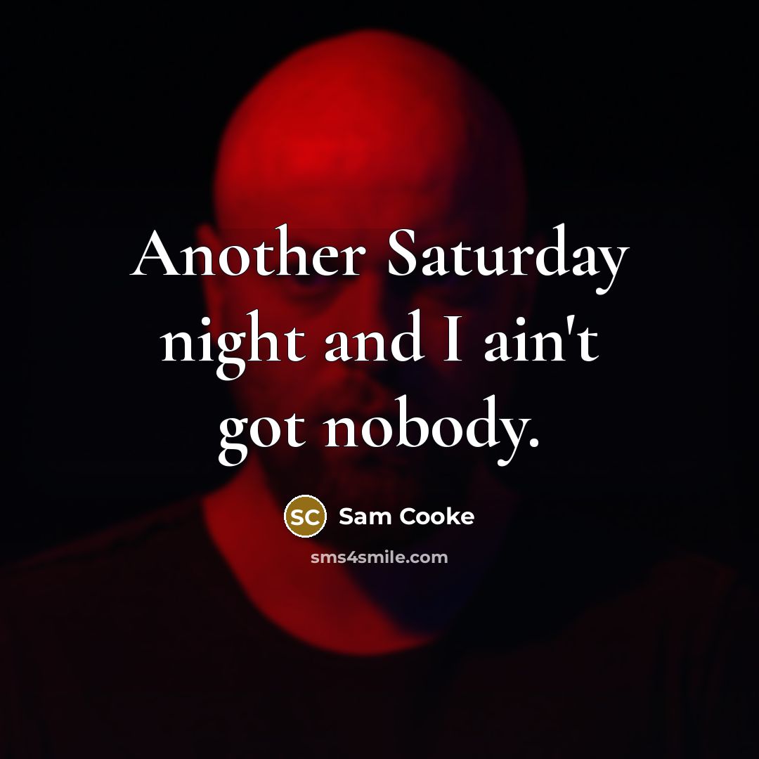 “Another Saturday night and I ain't got nobody.” quote by Sam Cooke