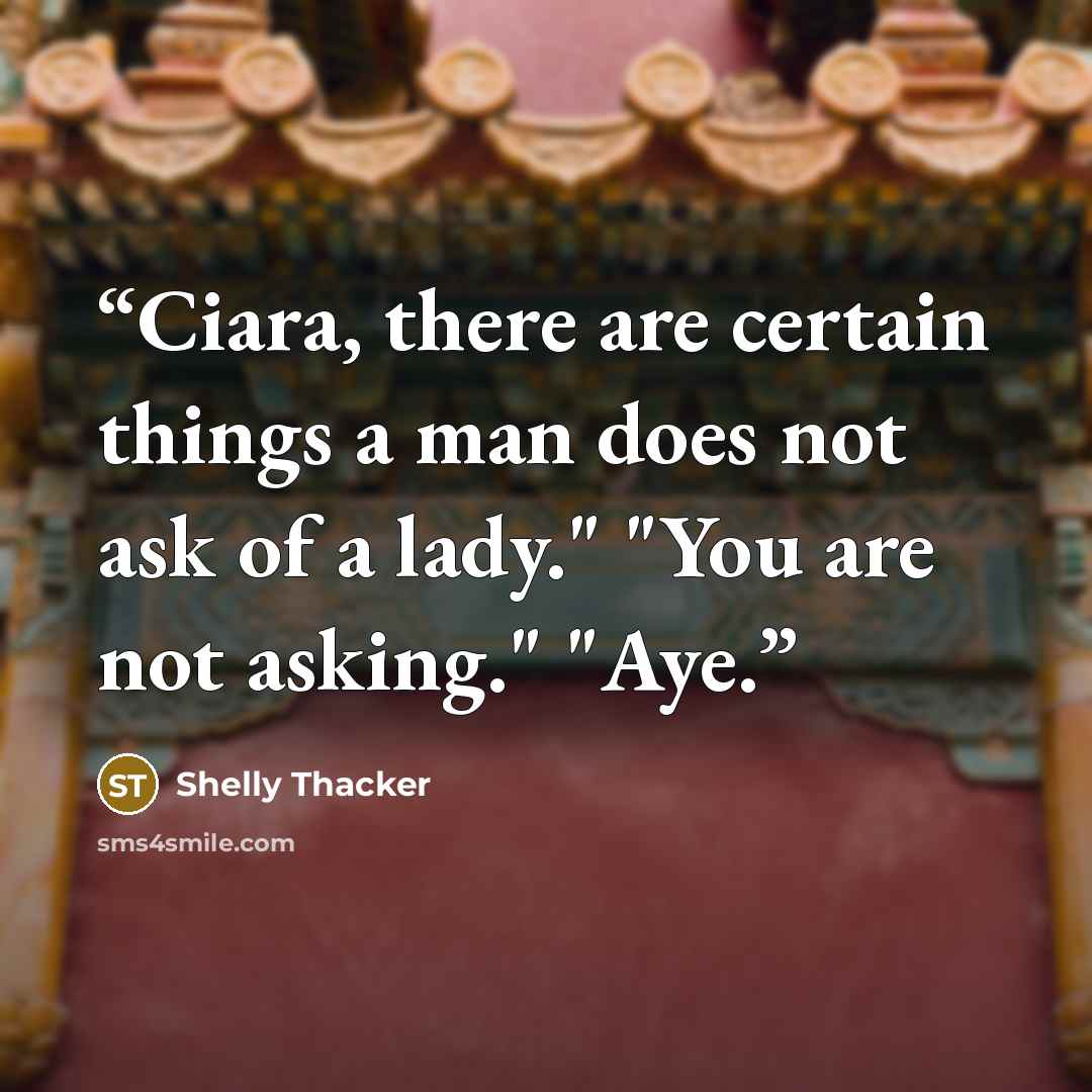 “Ciara, there are certain things a man does not ask of a lady." "You are not asking." "Aye.” quote by Shelly Thacker