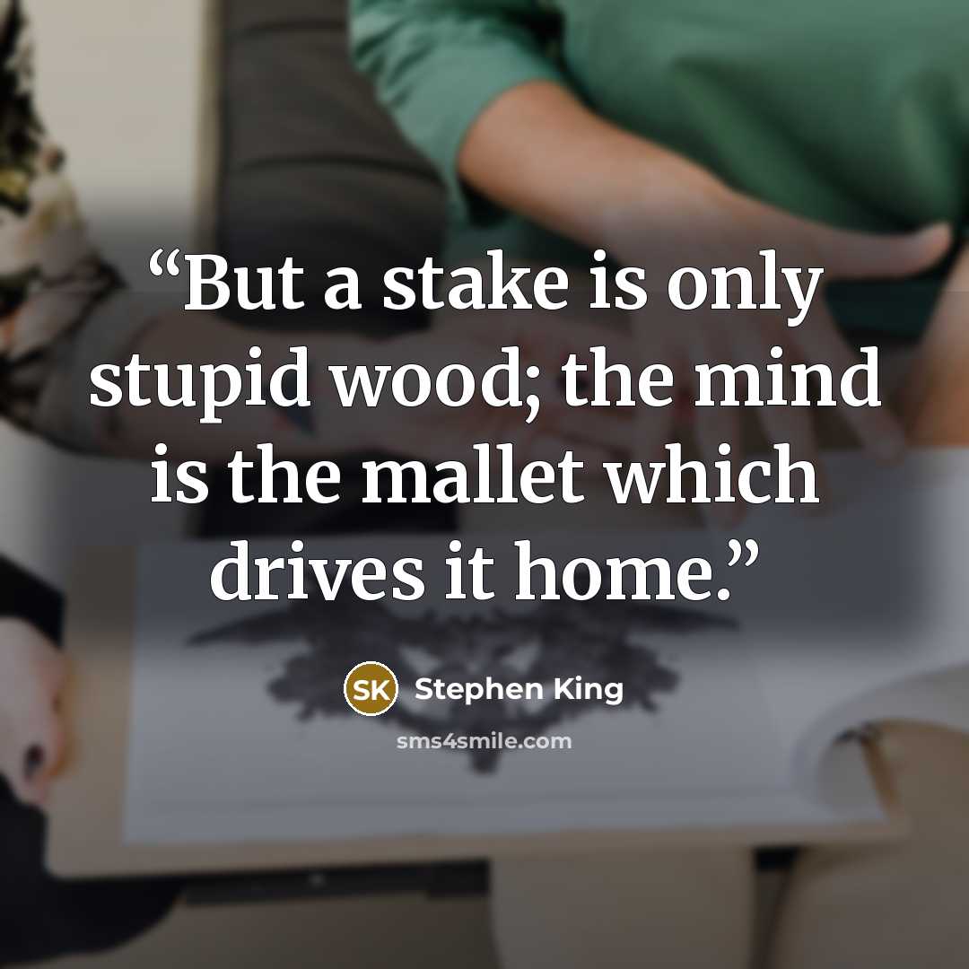 “But a stake is only stupid wood; the mind is the mallet which drives it home.” quote by Stephen King