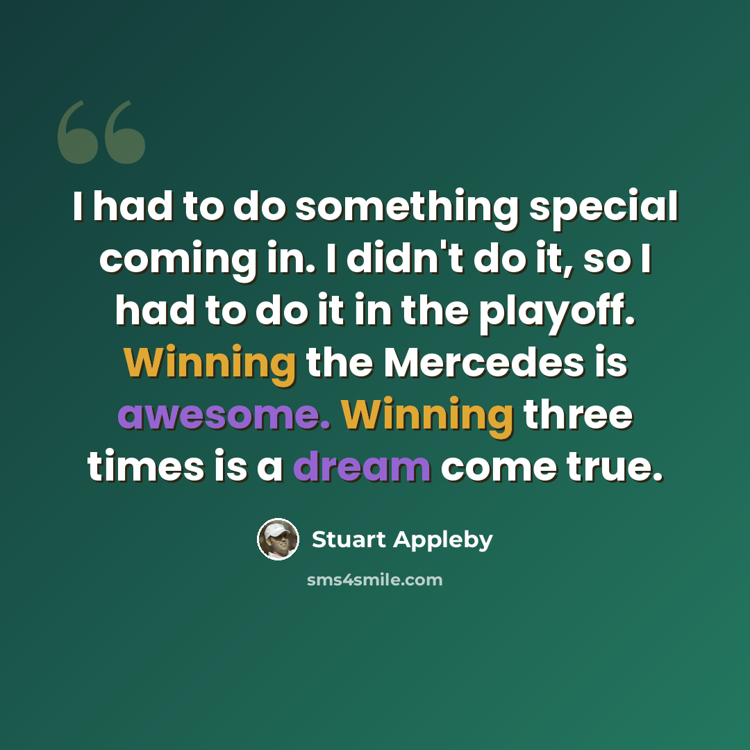 “I had to do something special coming in. I didn't do it, so I had to do it in the playoff. Winning the Mercedes is awesome. Winning three times is a dream come true.” quote by Stuart Appleby