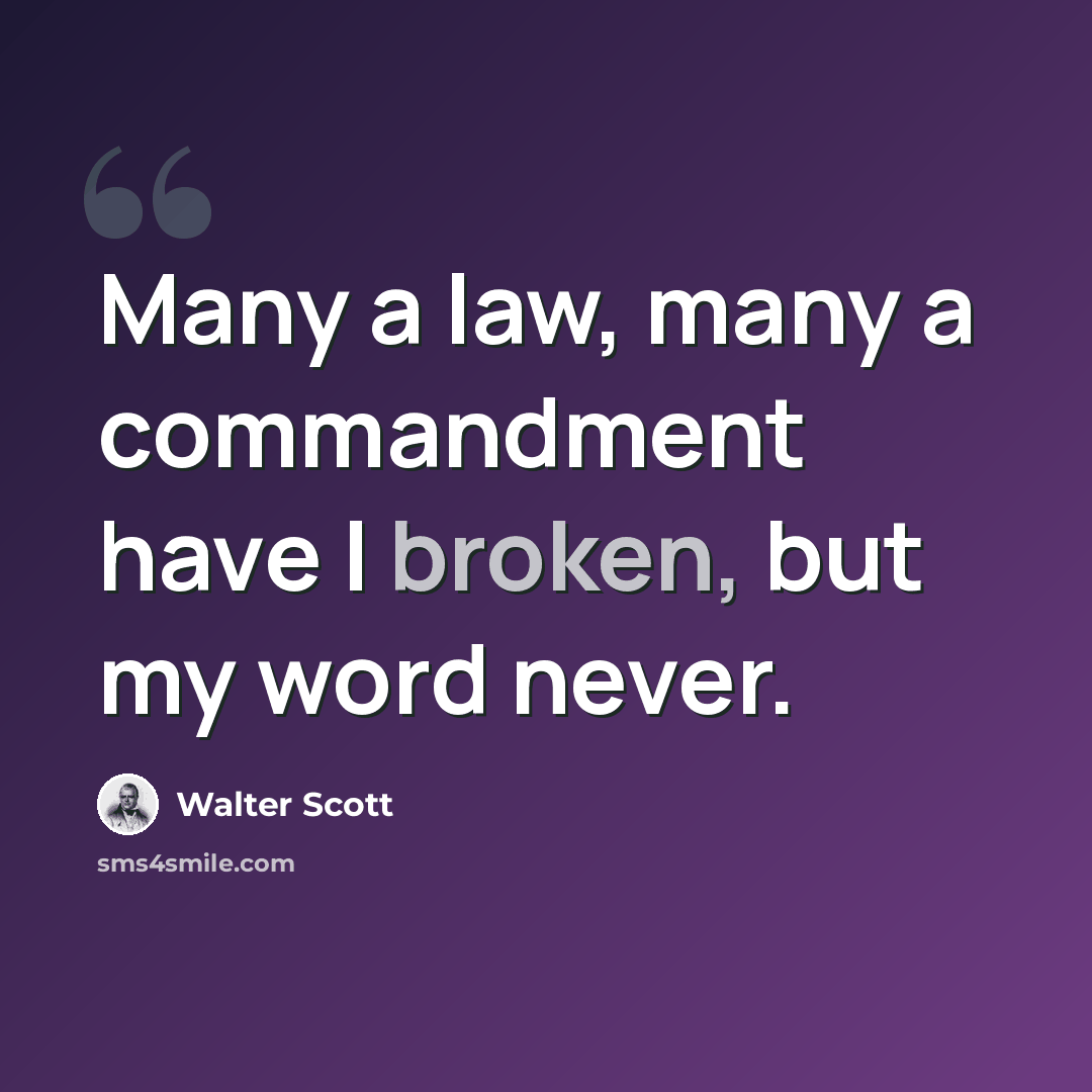 “Many a law, many a commandment have I broken, but my word never.” quote by Walter Scott