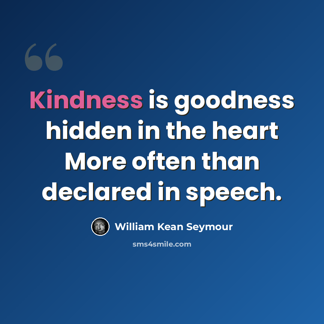 “Kindness is goodness hidden in the heart More often than declared in speech.” quote by William Kean Seymour