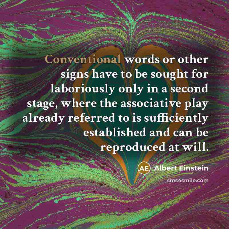“Conventional words or other signs have to be sought for laboriously only in a second stage, where the associative play already referred to is sufficiently established and can be reproduced at will.” quote by Albert Einstein