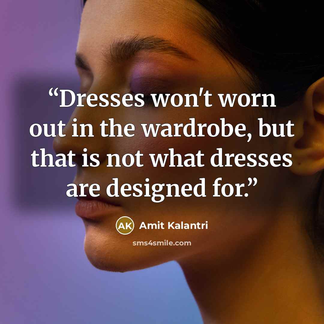 “Dresses won't worn out in the wardrobe, but that is not what dresses are designed for.” quote by Amit Kalantri