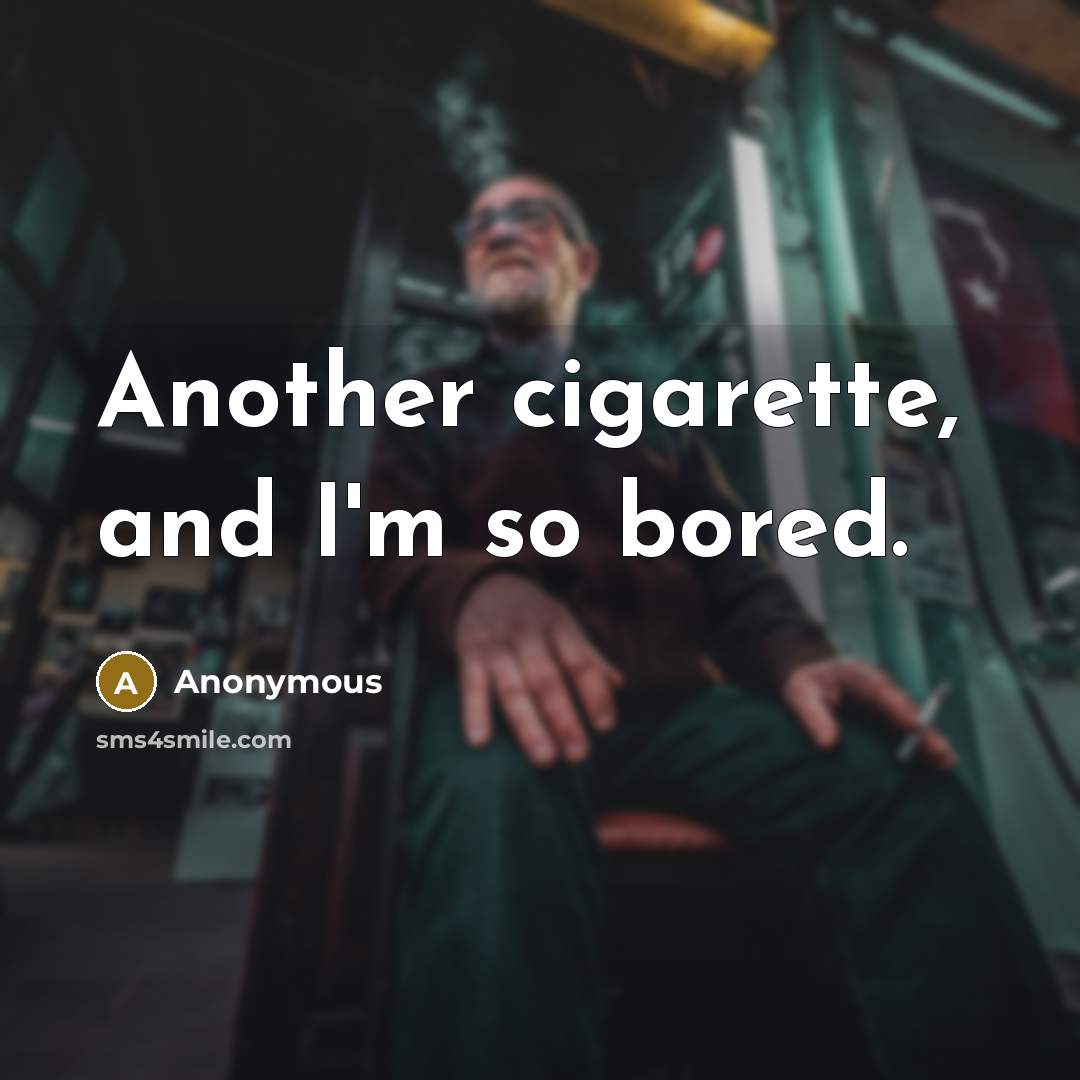 “Another cigarette, and I'm so bored.” quote by Anonymous