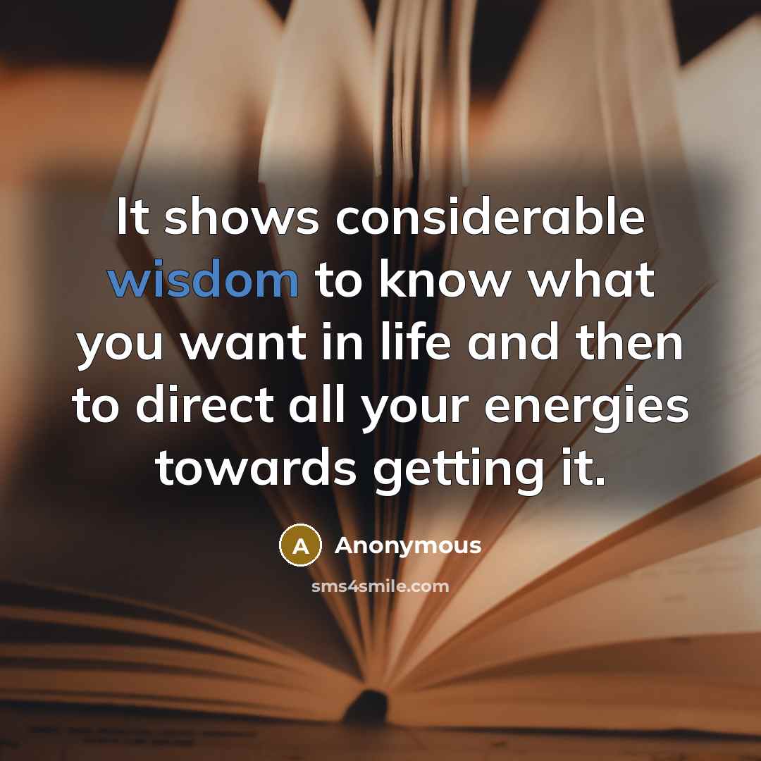 “It shows considerable wisdom to know what you want in life and then to direct all your energies towards getting it.” quote by Anonymous