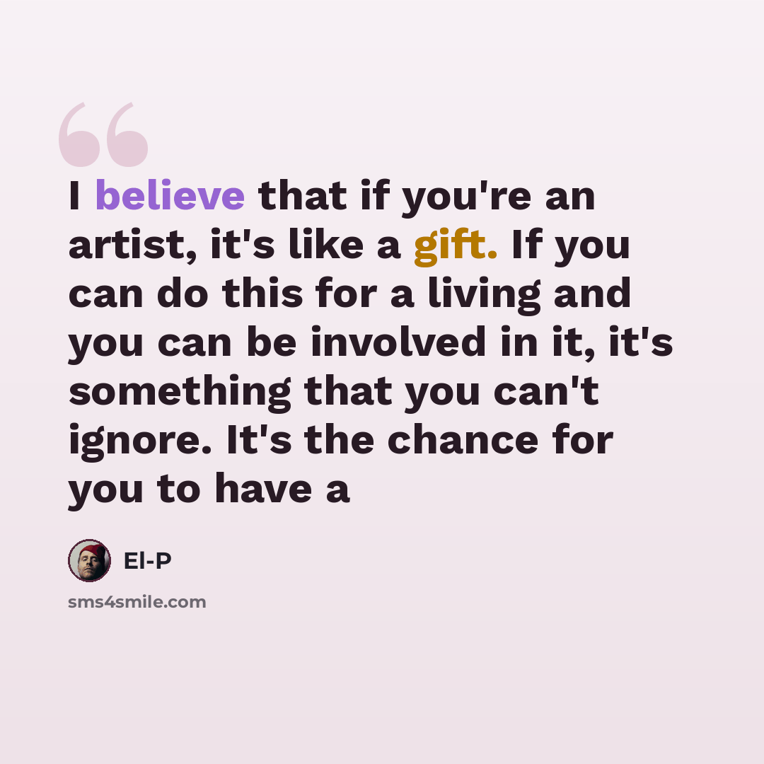 “I believe that if you're an artist, it's like a gift. If you can do this for a living and you can be involved in it, it's something that you can't ignore. It's the chance for you to have a” quote by El-P