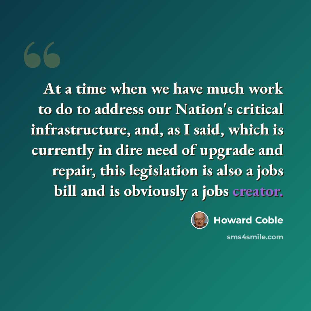“At a time when we have much work to do to address our Nation's critical infrastructure, and, as I said, which is currently in dire need of upgrade and repair, this legislation is also a jobs bill and is obviously a jobs creator.” quote by Howard Coble