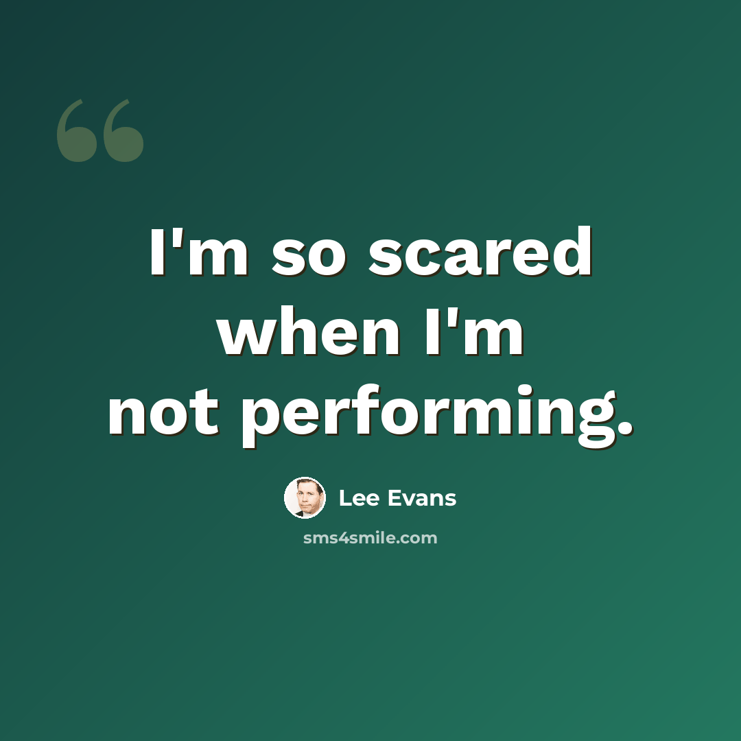 “I'm so scared when I'm not performing.” quote by Lee Evans