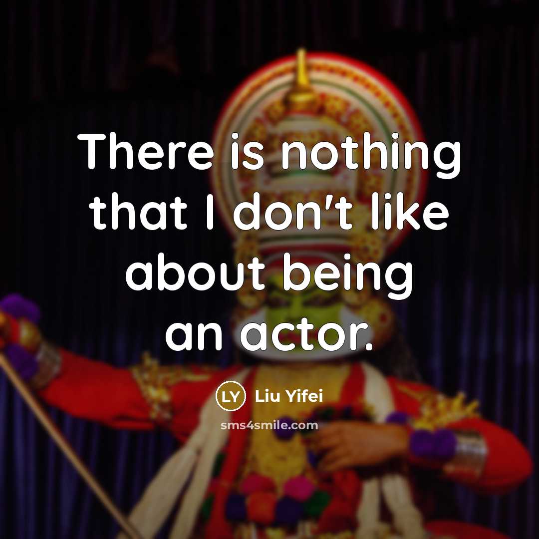 “There is nothing that I don't like about being an actor.” quote by Liu Yifei