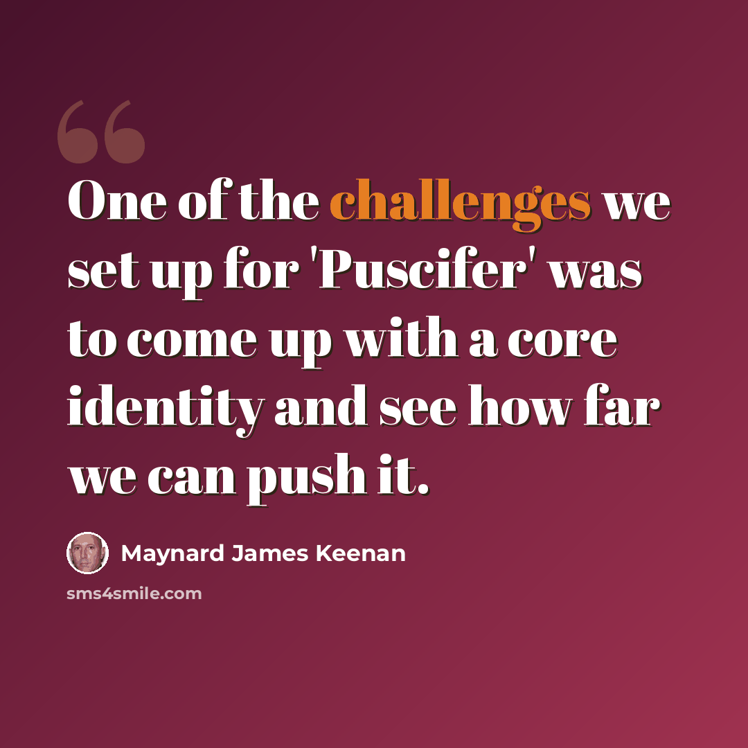 “One of the challenges we set up for 'Puscifer' was to come up with a core identity and see how far we can push it.” quote by Maynard James Keenan