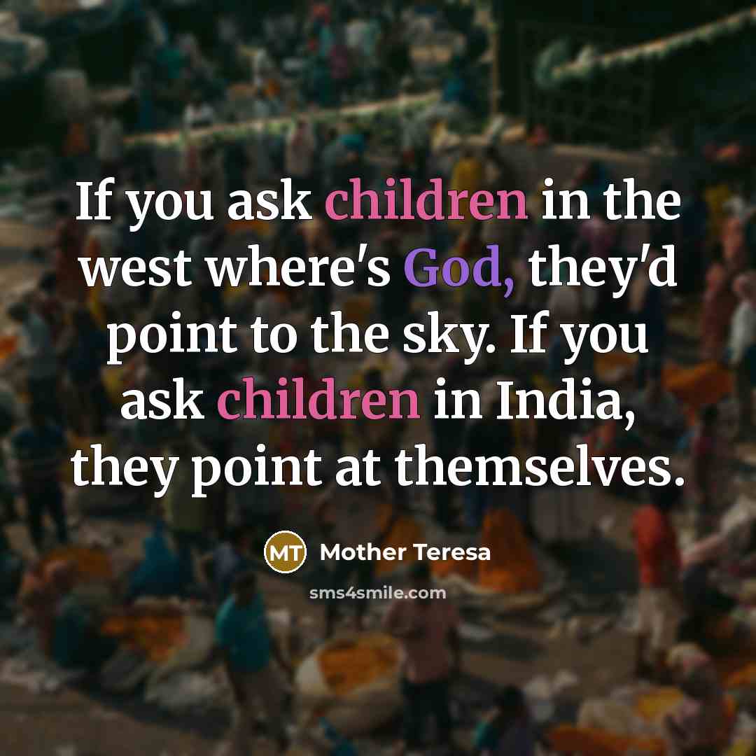 “If you ask children in the west where's God, they'd point to the sky. If you ask children in India, they point at themselves.” quote by Mother Teresa