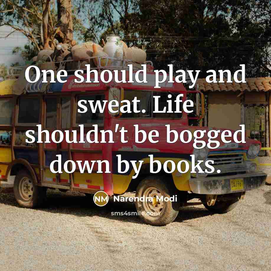 “One should play and sweat. Life shouldn't be bogged down by books.” quote by Narendra Modi