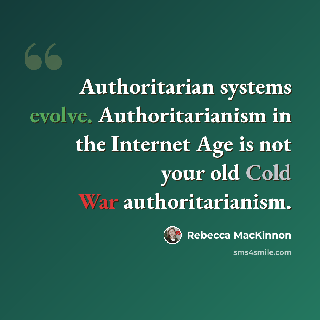 “Authoritarian systems evolve. Authoritarianism in the Internet Age is not your old Cold War authoritarianism.” quote by Rebecca MacKinnon