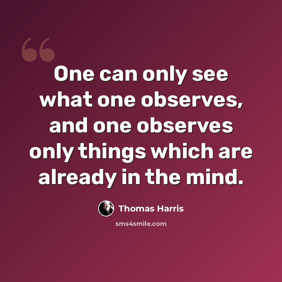 “One can only see what one observes, and one observes only things which are already in the mind.” quote by Thomas Harris