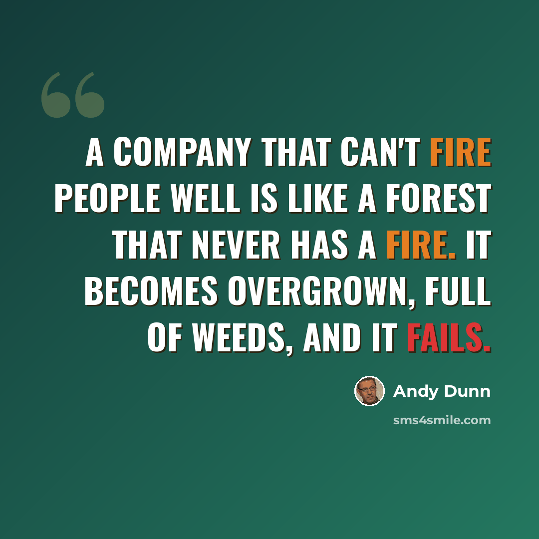 “A company that can't fire people well is like a forest that never has a fire. It becomes overgrown, full of weeds, and it fails.” quote by Andy Dunn
