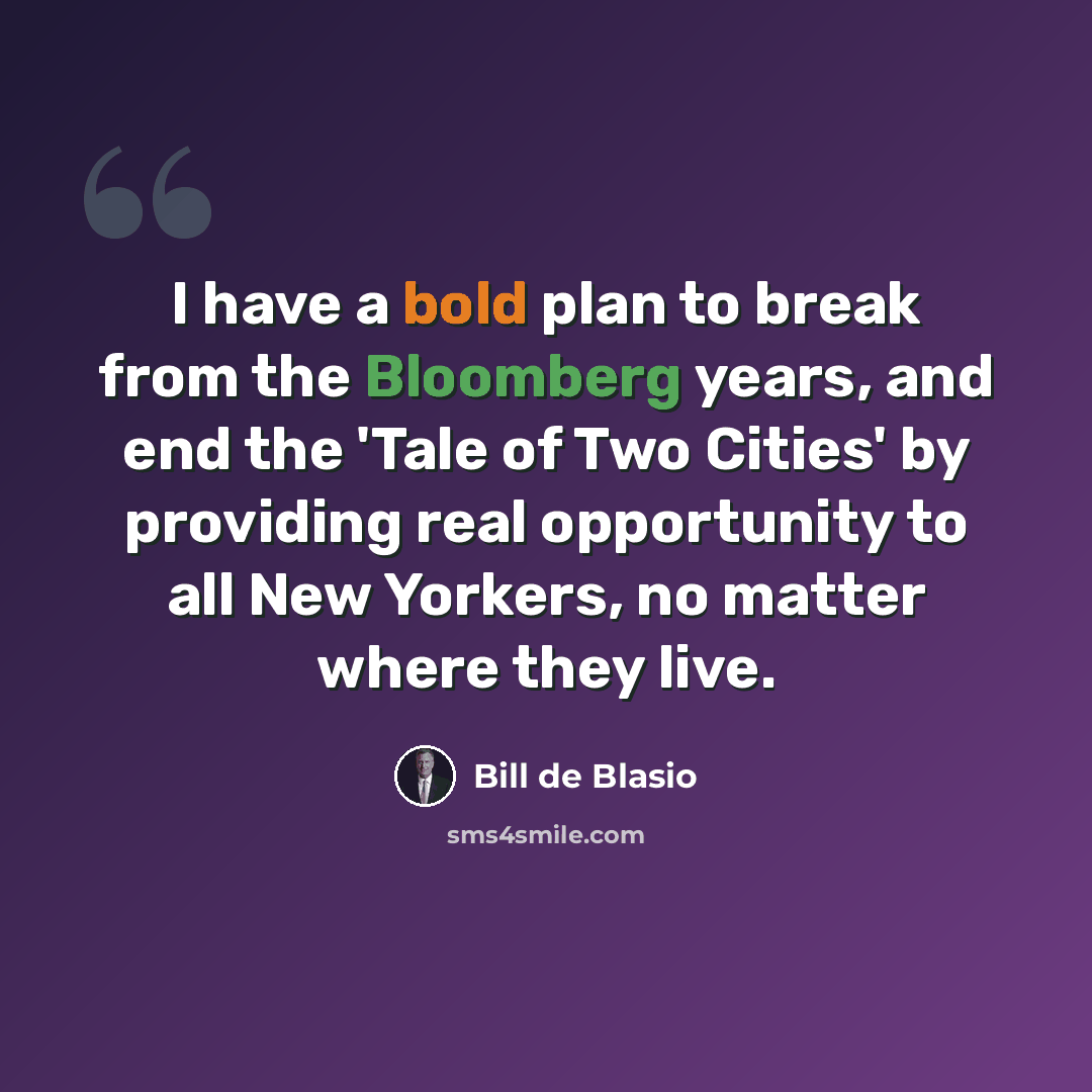 “I have a bold plan to break from the Bloomberg years, and end the 'Tale of Two Cities' by providing real opportunity to all New Yorkers, no matter where they live.” quote by Bill de Blasio