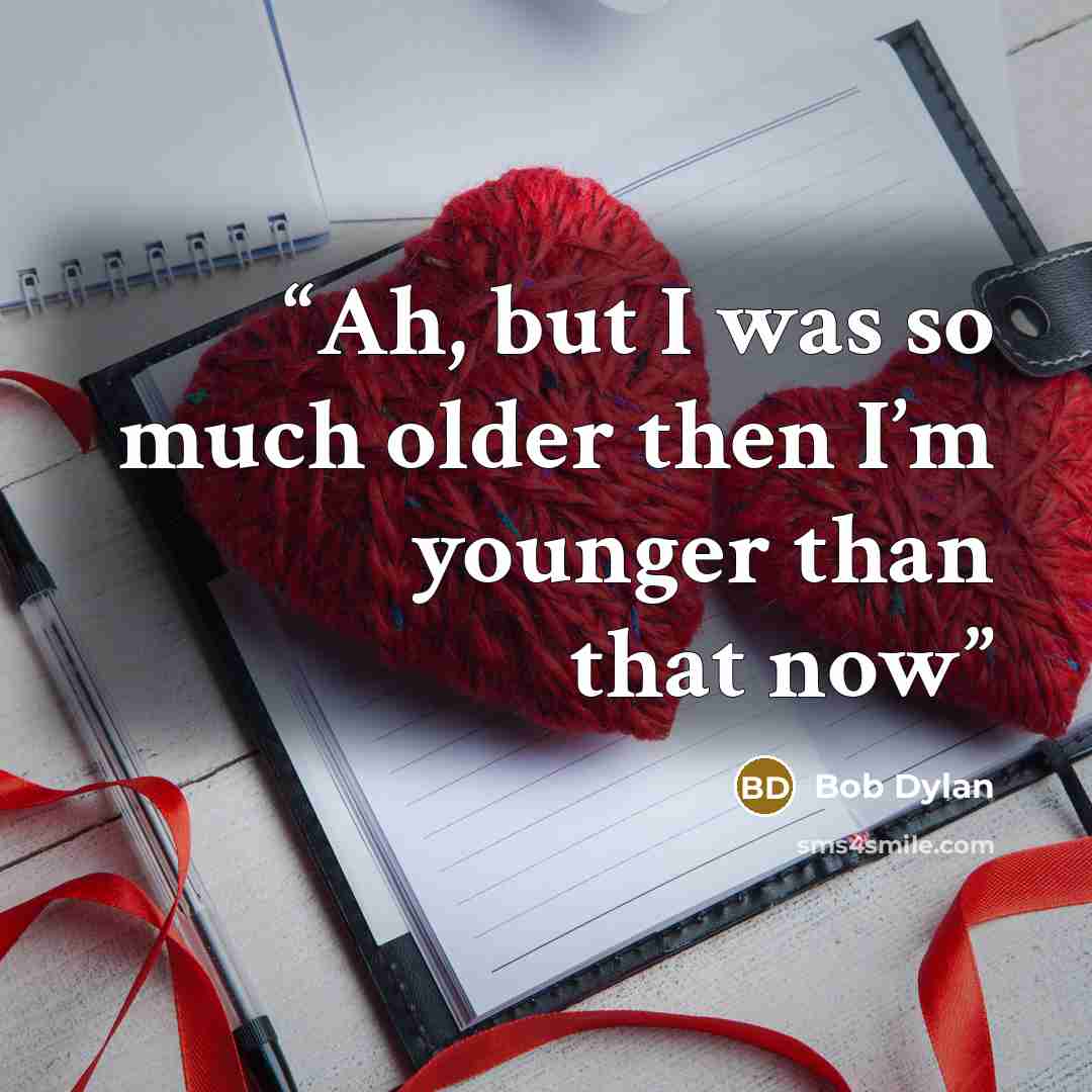 “Ah, but I was so much older then I’m younger than that now” quote by Bob Dylan