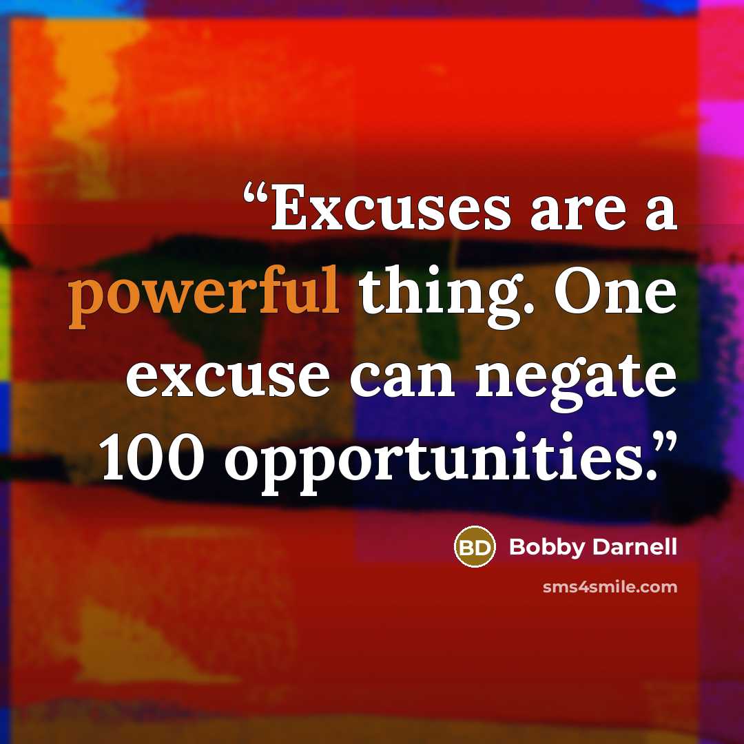 “Excuses are a powerful thing. One excuse can negate 100 opportunities.” quote by Bobby Darnell