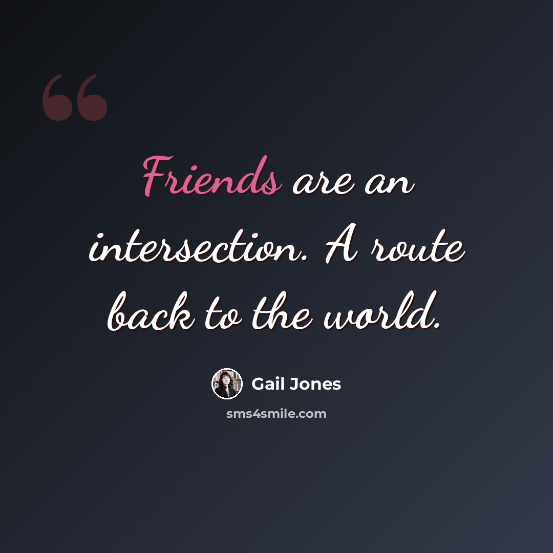 “Friends are an intersection. A route back to the world.” quote by Gail Jones